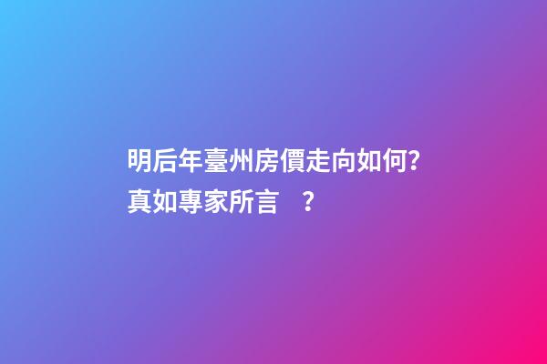 明后年臺州房價走向如何？真如專家所言？